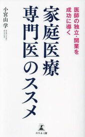 家庭医療専門医のススメ 医師の独立・開業を成功に導く[本/雑誌] / 小宮山学/著