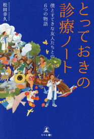 とっておきの診療ノート 僕とすてきな友人たちとの6つの物語[本/雑誌] / 松田幸久/著