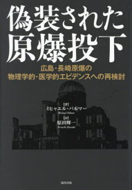 偽装された原爆投下 広島・長崎原爆の物理学的・医学的エビデンスへの再検討 / 原タイトル:Hiroshima revisited[本/雑誌] / ミヒャエル・パルマー/著 原田輝一/訳