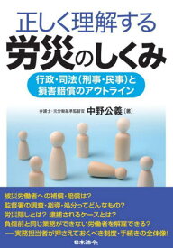 正しく理解する労災のしくみ 行政・司法〈刑事・民事〉と損害賠償のアウトライン[本/雑誌] / 中野公義/著