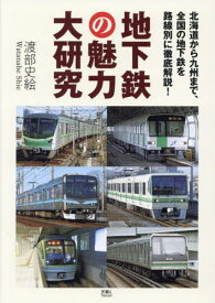 地下鉄の魅力大研究 北海道から九州まで、全国の地下鉄を路線別に徹底解説![本/雑誌] / 渡部史絵/著