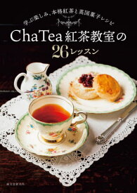 Cha Tea紅茶教室の26レッスン 学ぶ楽しみ、本格紅茶と英国菓子レシピ[本/雑誌] / ChaTea紅茶教室/著