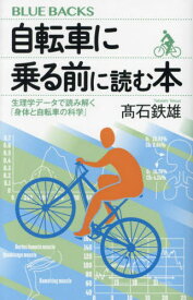 自転車に乗る前に読む本 生理学データで読み解く「身体と自転車の科学」[本/雑誌] (ブルーバックス) / 高石鉄雄/著