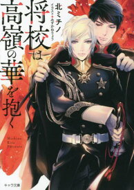 将校は高嶺の華を抱く[本/雑誌] (キャラ文庫) / 北ミチノ/著