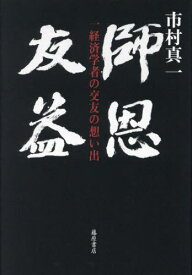 師恩友益 一経済学者の交友の想い出[本/雑誌] / 市村真一/著