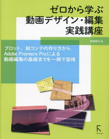 ゼロから学ぶ動画デザイン・編集実践講座 プロット、絵コンテの作り方からAdobe Premiere Proによる動画編集の基礎までを一冊で習得[本/雑誌] / 阿部信行/著