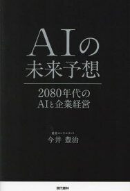AIの未来予想 2080年代のAIと企業経営[本/雑誌] / 今井豊治/著