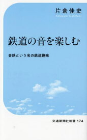 鉄道の音を楽しむ 音鉄という名の鉄道趣味[本/雑誌] (交通新聞社新書) / 片倉佳史/著