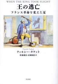 王の逃亡 フランス革命を変えた夏 / 原タイトル:WHEN THE KING TOOK FLIGHT[本/雑誌] / ティモシー・タケット/著 松浦義弘/訳 正岡和恵/訳