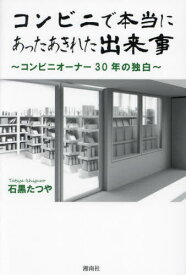 コンビニで本当にあったあきれた出来事 コンビニオーナー30年の独白[本/雑誌] / 石黒たつや/著