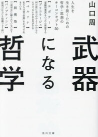 武器になる哲学 人生を生き抜くための哲学・思想のキーコンセプト50[本/雑誌] (角川文庫) / 山口周/〔著〕