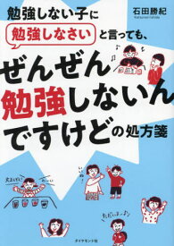 勉強しない子に勉強しなさいと言っても、ぜんぜん勉強しないんですけどの処方箋[本/雑誌] / 石田勝紀/著