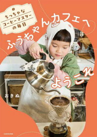 ちっちゃなコーヒーマスターの毎日 ふうちゃんカフェへようこそ[本/雑誌] (単行本・ムック) / おきぬ/著