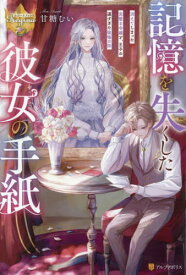 記憶を失くした彼女の手紙 消えてしまった完璧な令嬢と、王子の遅すぎた後悔の話[本/雑誌] (レジーナブックス) / 甘糖むい/〔著〕