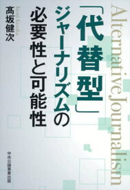 「代替型」ジャーナリズムの必要性と可能性[本/雑誌] / 高坂健次/著