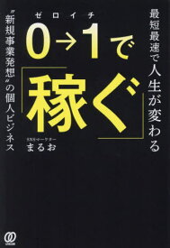 0→1で稼ぐ 最短最速で人生が変わる“新規事業発想”の個人ビジネス[本/雑誌] / まるお/著