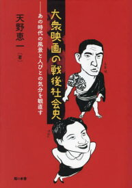 大衆映画の戦後社会史 あの時代の風景と人びとの気分を観直す[本/雑誌] / 天野恵一/著