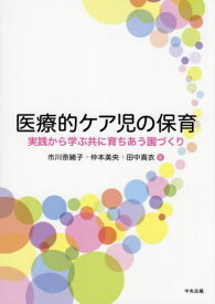 医療的ケア児の保育 実践から学ぶ共に育ちあう園づくり[本/雑誌] / 市川奈緒子/著 仲本美央/著 田中真衣/著