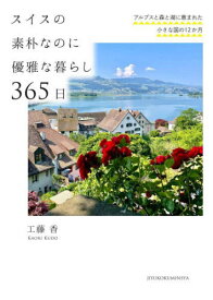 スイスの素朴なのに優雅な暮らし365日 アルプスと森と湖に恵まれた小さな国の12か月[本/雑誌] / 工藤香/著