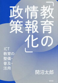 「教育の情報化」政策 ICT教育の整備・普及・活用[本/雑誌] / 開沼太郎/著