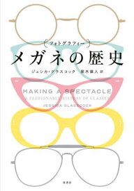 〈フォトグラフィー〉メガネの歴史 / 原タイトル:Making a Spectacle:A Fashionable History of Glasses[本/雑誌] / ジェシカ・グラスコック/著 黒木章人/訳