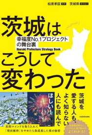 茨城はこうして変わった 幸福度No.1プロジェクトの舞台裏 Ibaraki Prefecture Strategy Book[本/雑誌] / 松原孝臣/執筆 茨城県/取材協力