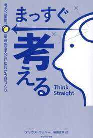 まっすぐ考える 考えた瞬間、最良の答えだけに向かう頭づくり / 原タイトル:THINK STRAIGHT[本/雑誌] / ダリウス・フォルー/著 桜田直美/訳