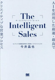 The Intelligent Sales AIを活用した最速・最良でクリエイティブな営業プロセス[本/雑誌] / 今井晶也/著