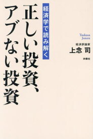 経済学で読み解く正しい投資、アブない投資[本/雑誌] / 上念司/著