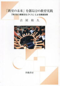「教室の未来」を創る12の教育実践[本/雑誌] / 古屋和久/著