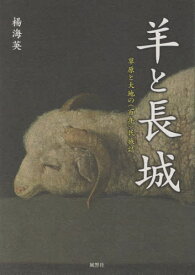 羊と長城 草原と大地の〈百年〉民族誌[本/雑誌] / 楊海英/著