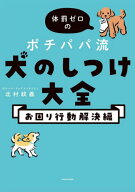体罰ゼロのポチパパ流犬のしつけ大全 お困り行動解決編[本/雑誌] / 北村紋義/著