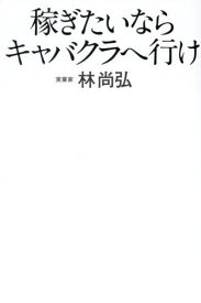 稼ぎたいならキャバクラへ行け[本/雑誌] / 林尚弘/著