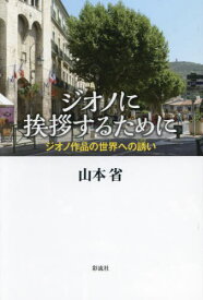 ジオノに挨拶するために ジオノ作品の世界への誘い[本/雑誌] / 山本省/著