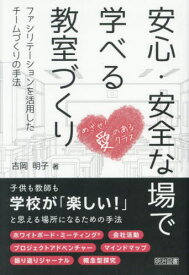 安心・安全な場で学べる教室づくり ファシリテーションを活用したチームづくりの手法[本/雑誌] / 吉岡明子/著