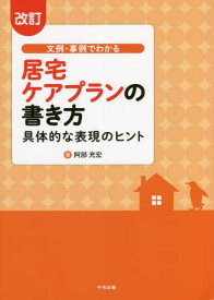 文例・事例でわかる居宅ケアプランの書き方 具体的な表現のヒント[本/雑誌] [改訂] / 阿部充宏/著