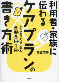 利用者・家族に伝わるケアプランの書き方術 ケアの質がぐっと上がる6W5H1R[本/雑誌] / 高室成幸/著