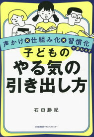 子どものやる気の引き出し方 声かけ×仕組み化×習慣化で変わる![本/雑誌] / 石田勝紀/著