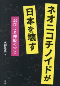 ネオニコチノイドが日本を壊す 忍びよる神経のマヒ[本/雑誌] / 水野玲子/著