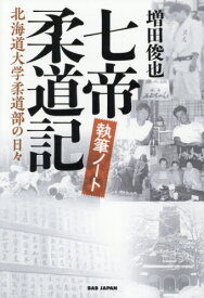 七帝柔道記執筆ノート 北海道大学柔道部の日々[本/雑誌] / 増田俊也/著