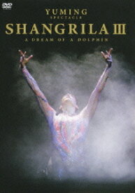 YUMING SPECTACLE SHANGRILA III -A DREAM OF A DOLPHIN-[DVD] / 松任谷由実