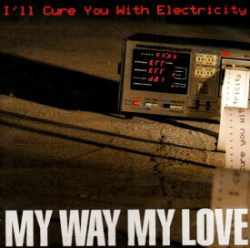 I’ll Cure You With Electricity[CD] / MY WAY MY LOVE