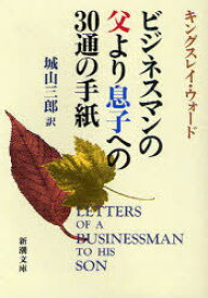 ビジネスマンの父より息子への30通の手紙 / 原タイトル:LETTERS OF A BUSINESSMAN TO HIS SON[本/雑誌] (新潮文庫) (文庫) / キングスレイ・ウォード/〔著〕 城山三郎/訳