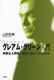 グレアム・グリーン入門[本/雑誌] 特異な人間性と迫力に満ちた作品世界 (単行本・ムック) / 山形和美/著