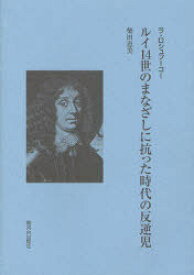 ルイ14世のまなざしに抗った時代の反逆児[本/雑誌] ラ・ロシュフーコー (単行本・ムック) / 柴田恵美/著