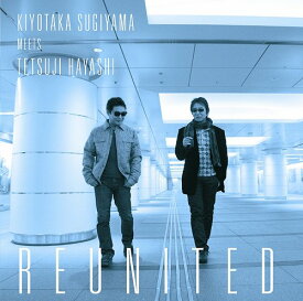 KIYOTAKA SUGIYAMA MEETS TETSUJI HAYASHI REUNITED[CD] [CD+DVD] / 杉山清貴