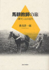 馬耕教師の旅 「耕す」ことの近代[本/雑誌] (単行本・ムック) / 香月洋一郎/著