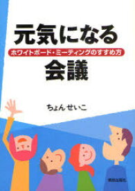 元気になる会議 ホワイトボード・ミーティングのすすめ方[本/雑誌] (単行本・ムック) / ちょんせいこ/著