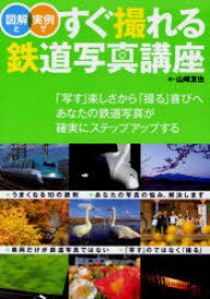 図解と実例ですぐ撮れる鉄道写真講座 あなたの鉄道写真が確実にステップアップする[本/雑誌] (単行本・ムック) / 山崎友也/著