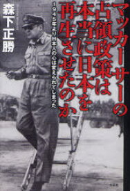 マッカーサーの占領政策は本当に日本を再生させたのか 1945年より日本人の心は変えられてしまった[本/雑誌] (単行本・ムック) / 森下正勝/著